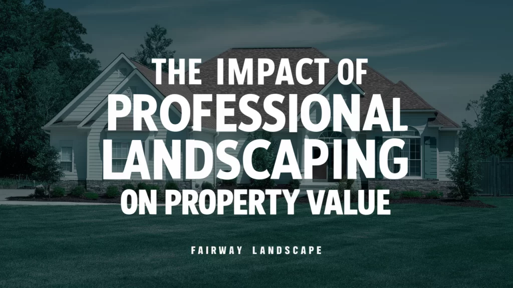 The Impact of Professional Landscaping on Property Value